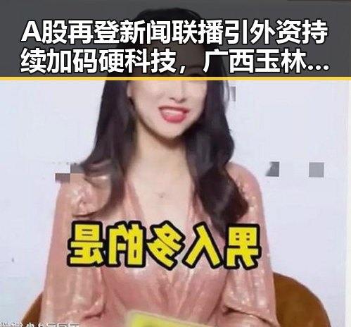 A股再登新闻联播引外资持续加码硬科技,广西玉林文旅局人员清场事件引热议