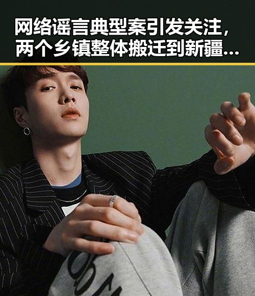 网络谣言典型案引发关注，两个乡镇整体搬迁到新疆与美伊协议第二阶段的潜在变数