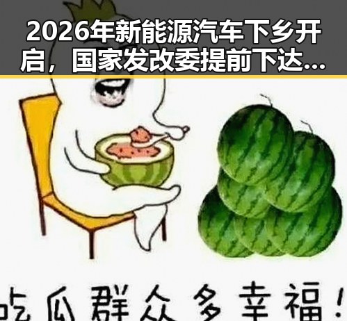 2026年新能源汽车下乡开启,国家发改委提前下达625亿国补推动农村电动汽车普及