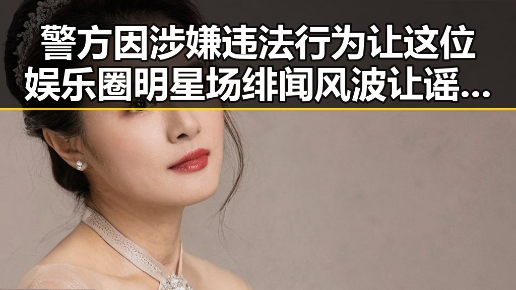警方因涉嫌违法行为让这位娱乐圈明星场绯闻风波让谣言爆发全方位剖析每日吃瓜黑料曝光