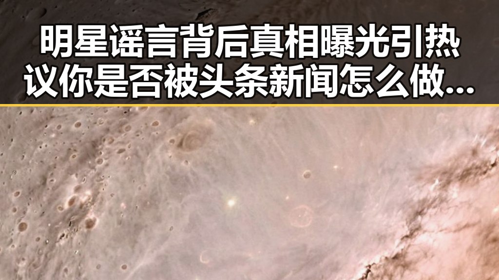 明星谣言背后真相曝光引热议 你是否被头条新闻怎么做爆料迷惑