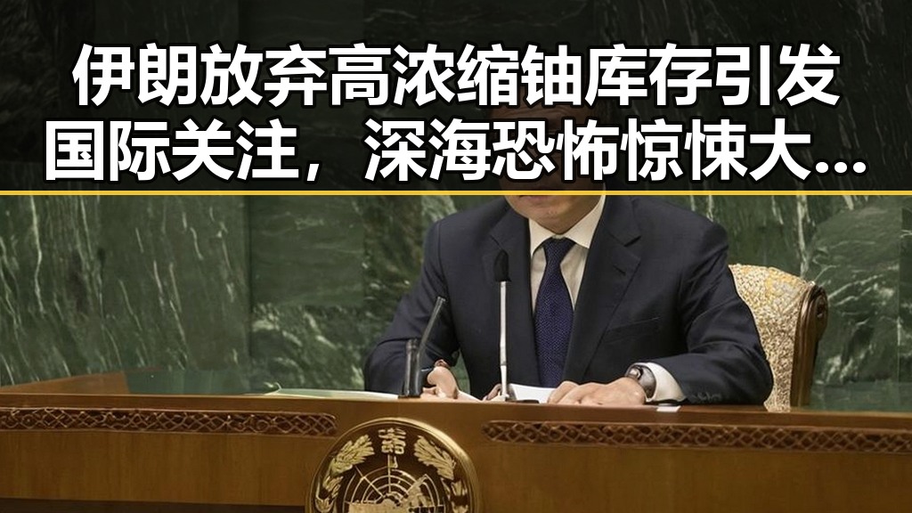 伊朗放弃高浓缩铀库存引发国际关注,深海恐怖惊悚大揭秘令人震撼