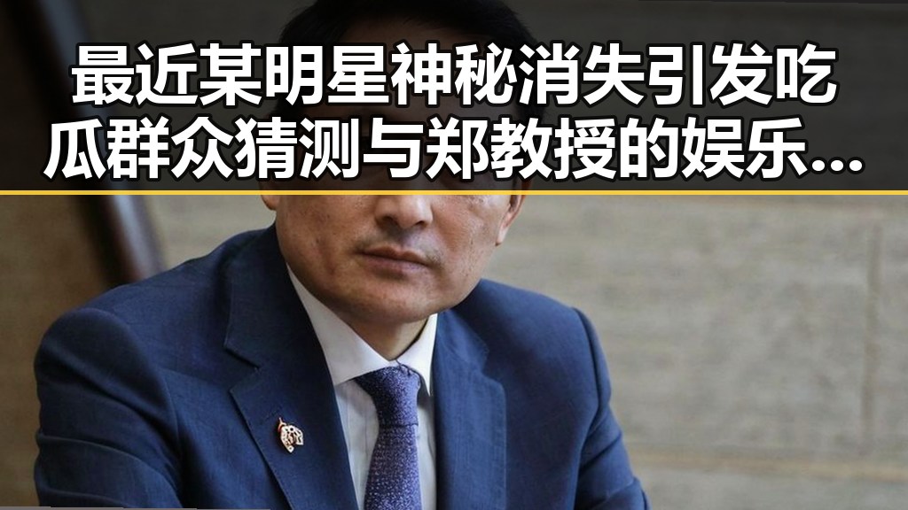 最近某明星神秘消失引发吃瓜群众猜测 与郑教授的娱乐圈揭秘形成鲜明对比